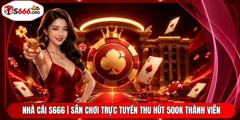 Nhà Cái S666 | Sân Chơi Trực Tuyến Thu Hút 500K Thành Viên