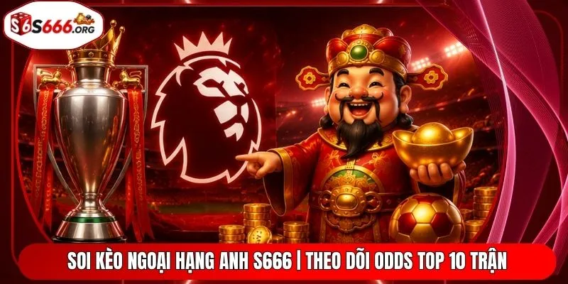 Soi Kèo Ngoại Hạng Anh S666 | Theo Dõi Odds Top 10 Trận