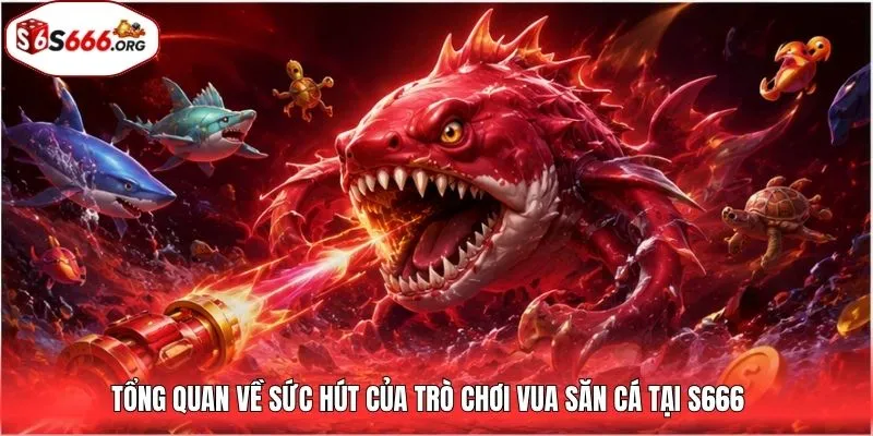 Tổng quan về sức hút của trò chơi vua săn cá tại S666